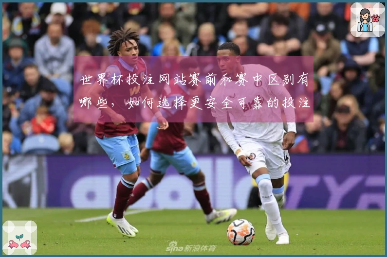 世界杯投注网站赛前和赛中区别有哪些，如何选择更安全可靠的投注平台