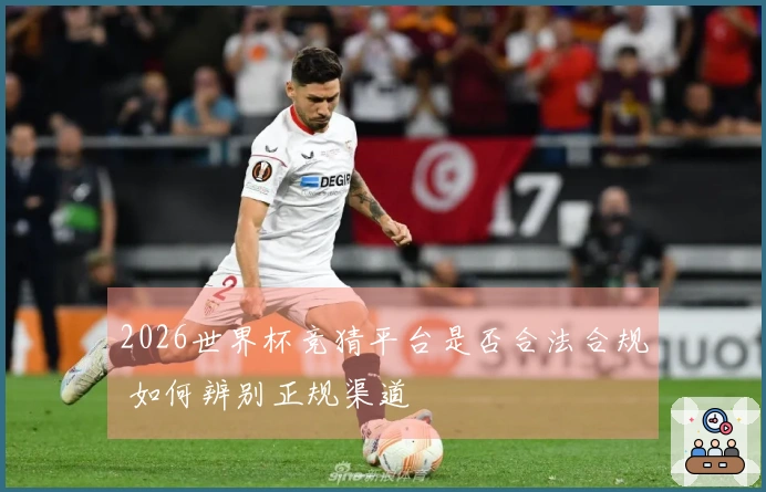 2026世界杯竞猜平台是否合法合规 如何辨别正规渠道