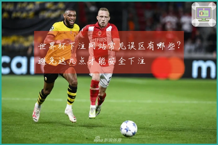 世界杯下注网站常见误区有哪些？避免这几点才能安全下注