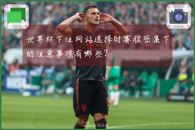 世界杯下注网站选择时赛程密集下的注意事项有哪些？