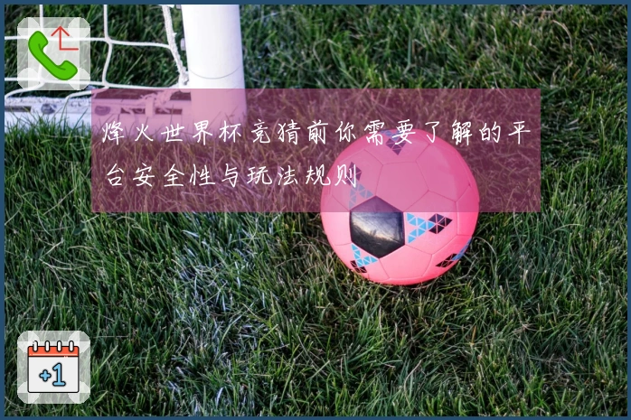 烽火世界杯竞猜前你需要了解的平台安全性与玩法规则